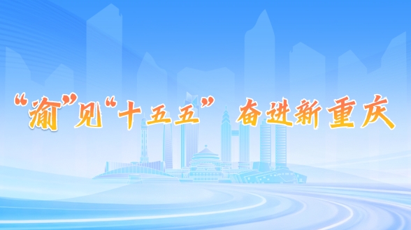 “渝”见“十五五” 奋进新重庆