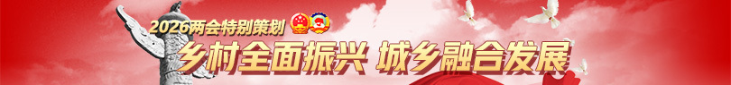 2026两会特别策划:乡村全面振兴 城乡融合发展