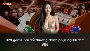B29 game bài đổi thưởng chinh phục người chơi Việt