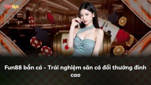 Fun88 bắn cá – Trải nghiệm săn cá đổi thưởng đỉnh cao