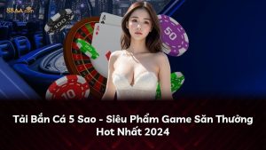 Tải Bắn Cá 5 Sao – Siêu Phẩm Game Săn Thưởng Hot Nhất 2024