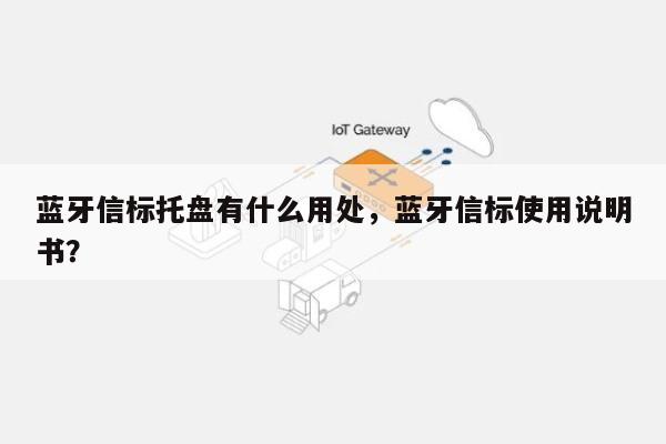 蓝牙信标托盘有什么用处,蓝牙信标使用说明书?-第1张图片 蓝牙信标托盘有什么用处,蓝牙信标使用说明书?-第1张图片
