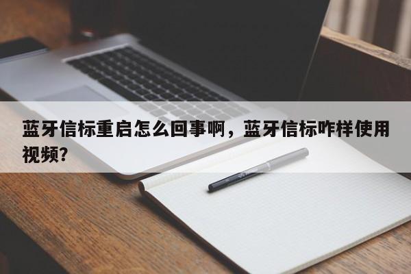 蓝牙信标重启怎么回事啊,蓝牙信标咋样使用视频?-第1张图片 蓝牙信标重启怎么回事啊,蓝牙信标咋样使用视频?-第1张图片