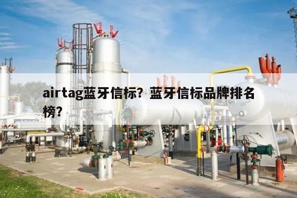 airtag蓝牙信标?蓝牙信标品牌排名
榜?-第1张图片 airtag蓝牙信标?蓝牙信标品牌排名
榜?-第1张图片
