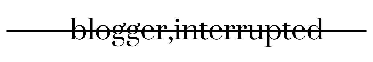 Blogger, Interrupted