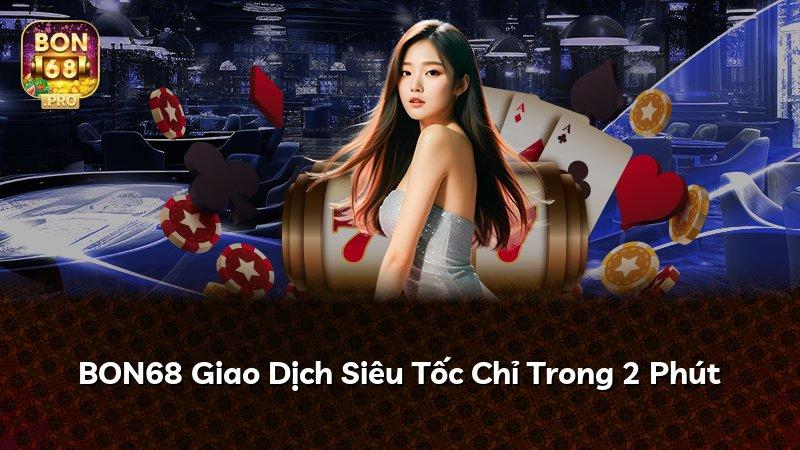 BON68 Giao Dịch Siêu Tốc Chỉ Trong 2 Phút