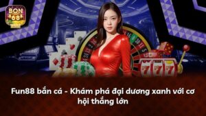 Fun88 bắn cá – Khám phá đại dương xanh với cơ hội thắng lớn