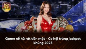 Game nổ hũ rút tiền mặt – Cơ hội trúng jackpot khủng 2025