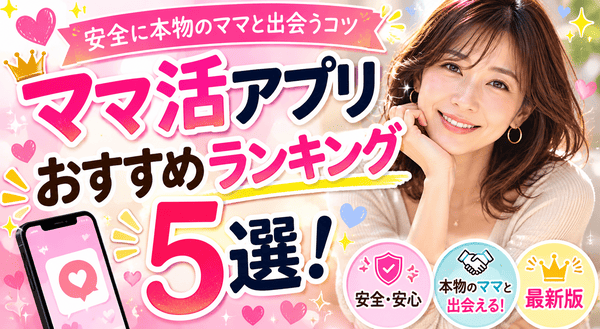 ママ活アプリおすすめランキング5選!安全に本物のママと出会うコツ【最新版】