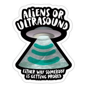 Aliens or Ultrasound, Somebody Is Getting Probed Sticker