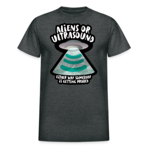 Aliens or Ultrasound, Somebody Is Getting Probed T-shirt