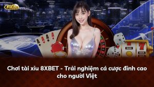 Chơi tài xỉu 8XBET – Trải nghiệm cá cược đỉnh cao cho người Việt