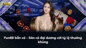 Fun88 bắn cá – Săn cá đại dương với tỷ lệ thưởng khủng