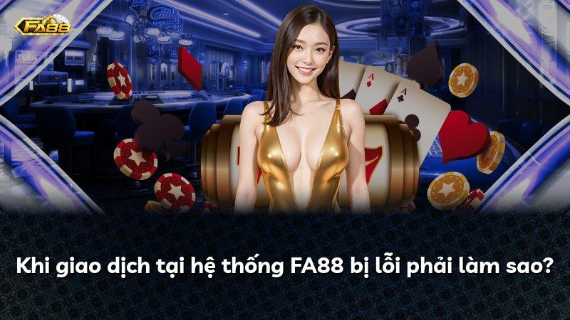Khi giao dịch tại hệ thống FA88 bị lỗi phải làm sao?