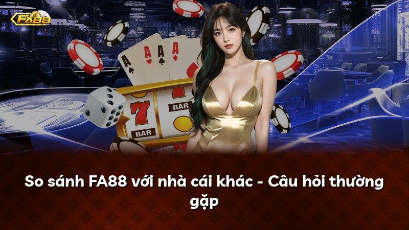 So sánh FA88 với nhà cái khác - Câu hỏi thường gặp