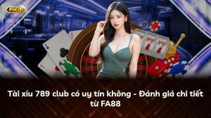 Tài xỉu 789 club có uy tín không – Đánh giá chi tiết từ FA88