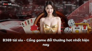 B369 tài xỉu – Cổng game đổi thưởng hot nhất hiện nay
