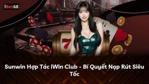 Sunwin Hợp Tác iWin Club – Bí Quyết Nạp Rút Siêu Tốc