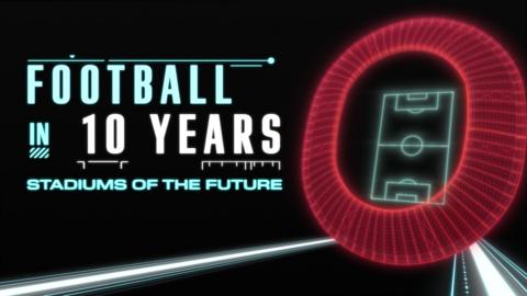 Football in 10 Years: Inside the Stadiums of the Future