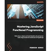 Mastering JavaScript Functional Programming: Write clean, robust, and maintainable web and server code using functional JavaS