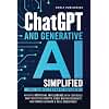 ChatGPT AND GENERATIVE AI SIMPLIFIED: NAVIGATE ARTIFICIAL INTELLIGENCE WITH CONFIDENCE, CRAFT EFFECTIVE PROMPTS, BOOST WRITING CREATIVITY AND ENHANCE LEARNING & SKILL DEVELOPMENT
