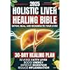Holistic Liver Healing Bible: A Science-Based Guide to Detox, Heal, and Regenerate Your Liver Naturally | 30-Day Plan to Reverse Fatty Liver, Boost Energy, Improve Digestion and Reduce Inflammation