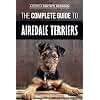 The Complete Guide to Airedale Terriers: Choosing, Training, Feeding, and Loving your new Airedale Terrier Puppy
