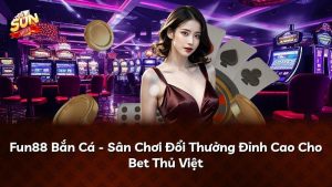 Fun88 Bắn Cá – Sân Chơi Đổi Thưởng Đỉnh Cao Cho Bet Thủ Việt