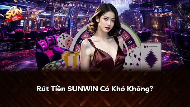 Rút Tiền SUNWIN Có Khó Không?