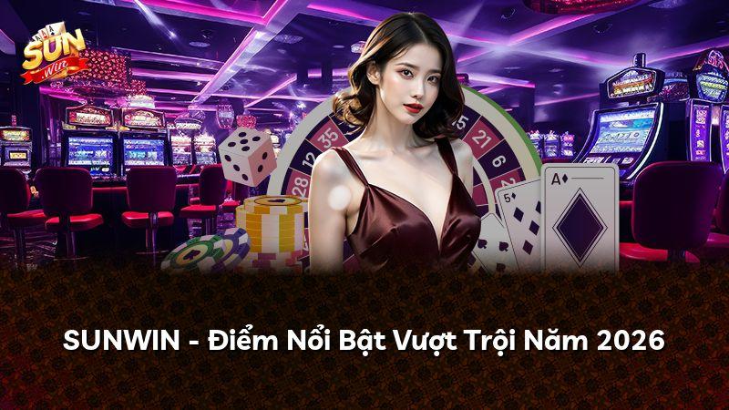SUNWIN - Điểm Nổi Bật Vượt Trội Năm 2026
