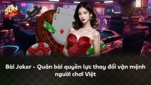 Bài Joker – Quân bài quyền lực thay đổi vận mệnh người chơi Việt