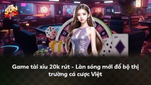 Game tài xỉu 20k rút – Làn sóng mới đổ bộ thị trường cá cược Việt