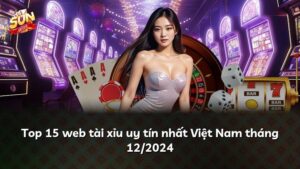Top 15 web tài xỉu uy tín nhất Việt Nam tháng 12/2024