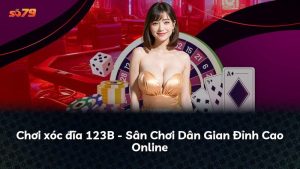 Chơi xóc đĩa 123B – Sân Chơi Dân Gian Đỉnh Cao Online