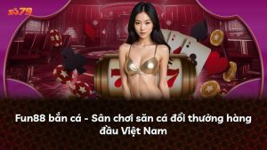 Fun88 bắn cá – Sân chơi săn cá đổi thưởng hàng đầu Việt Nam