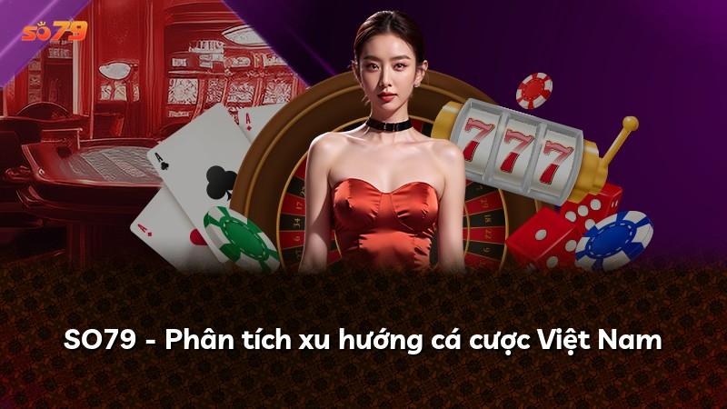 SO79 - Phân tích xu hướng cá cược Việt Nam