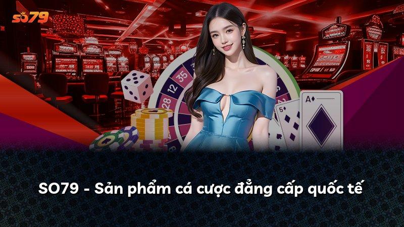 SO79 - Sản phẩm cá cược đẳng cấp quốc tế
