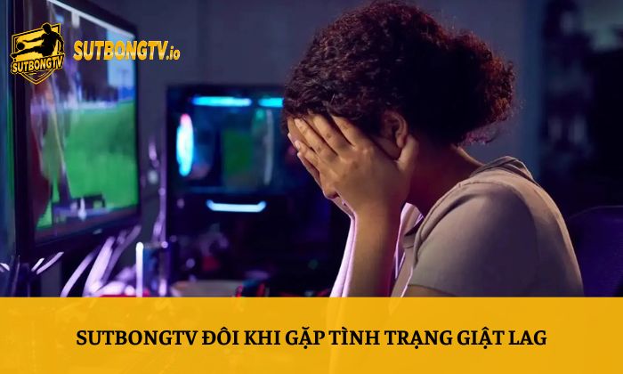 Sutbong TV - Trực tiếp bóng đá Socolive Xoilac Full HD 24/7 149 SutbongTV đôi khi gặp tình trạng giật lag