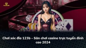 Chơi xóc đĩa 123b – Sân chơi casino trực tuyến đỉnh cao 2024