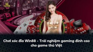 Chơi xóc đĩa Win88 – Trải nghiệm gaming đỉnh cao cho game thủ Việt