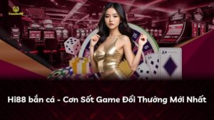 Hi88 bắn cá – Cơn Sốt Game Đổi Thưởng Mới Nhất