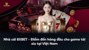 Nhà cái 8XBET – Điểm đến hàng đầu cho game tài xỉu tại Việt Nam