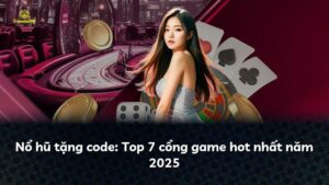 Nổ hũ tặng code: Top 7 cổng game hot nhất năm 2025