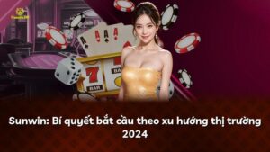 Sunwin: Bí quyết bắt cầu theo xu hướng thị trường 2024