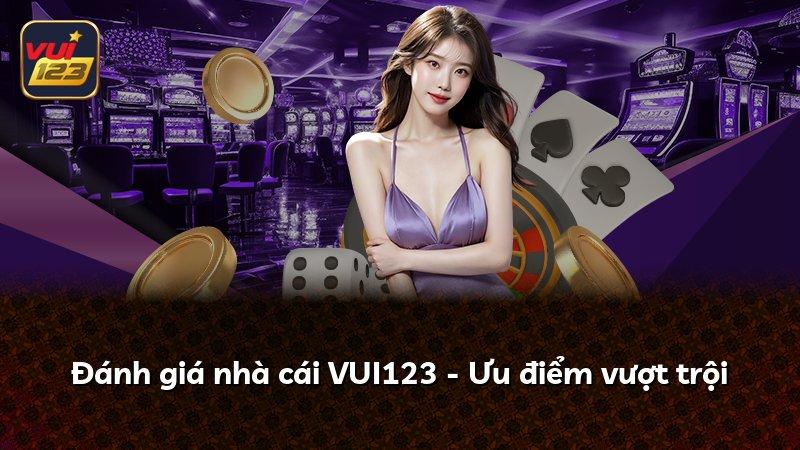 Đánh giá nhà cái VUI123 - Ưu điểm vượt trội