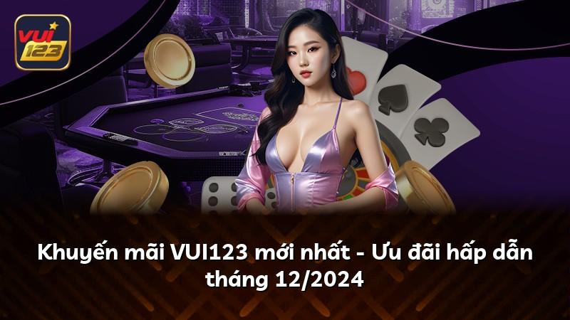 Khuyến mãi VUI123 mới nhất - Ưu đãi hấp dẫn tháng 12/2024