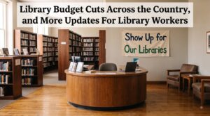 Library Budget Cuts Across the Country, and More Updates For Library Workers