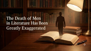 The Death of Men in Literature Has Been Greatly Exaggerated