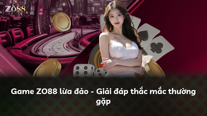 Game ZO88 lừa đảo - Giải đáp thắc mắc thường gặp