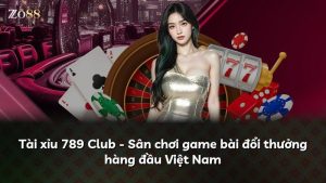 Tài xỉu 789 Club – Sân chơi game bài đổi thưởng hàng đầu Việt Nam